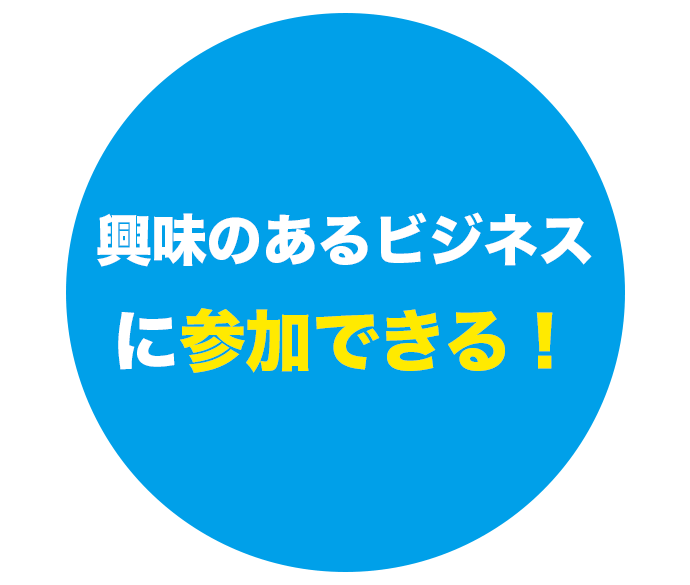 興味のあるビジネスに参加できる！